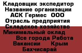 Кладовщик-экспедитор › Название организации ­ АСК Гермес, ООО › Отрасль предприятия ­ Складское хозяйство › Минимальный оклад ­ 20 000 - Все города Работа » Вакансии   . Крым,Бахчисарай